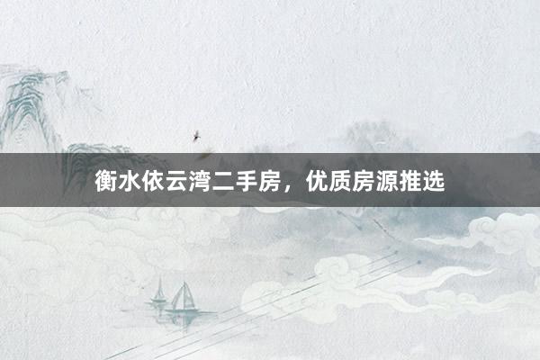 衡水依云湾二手房,优质房源推选