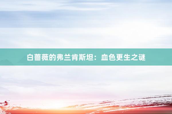 白蔷薇的弗兰肯斯坦：血色更生之谜